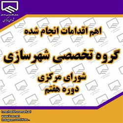 اهم اقدامات انجام شده گروه تخصصی شهرسازی شورای مرکزی دوره هفتم