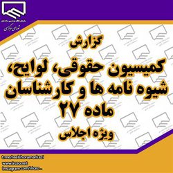 گزارش کمیسیون حقوقی، لوایح، شیوه نامه ها و کارشناسان ماده ۲۷ ویژه اجلاس