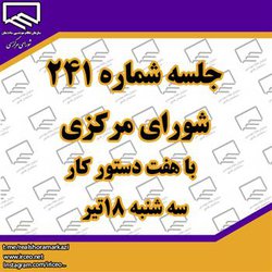 جلسه شماره ۲۴۱ شورای مرکزی  با هفت دستور کار، سه شنبه ۱۸تیر