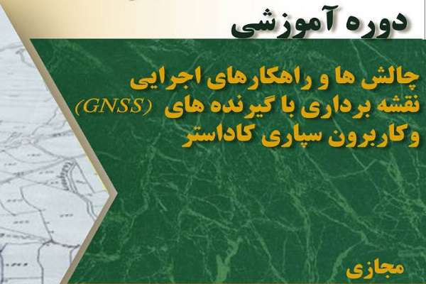 دوره آموزشی چالش ها و راهکارهای اجرایی نقشه برداری با گیرنده های(GNSS)